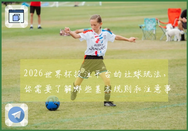 2026世界杯投注平台的让球玩法，你需要了解哪些基本规则和注意事项？
