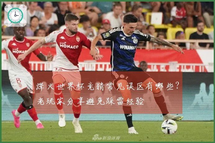 烽火世界杯竞猜常见误区有哪些？老玩家分享避免踩雷经验
