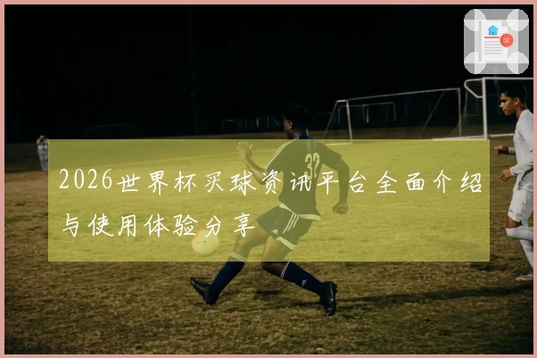 2026世界杯买球资讯平台全面介绍与使用体验分享