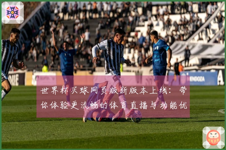 世界杯买球网页版新版本上线：带你体验更流畅的体育直播与功能优化