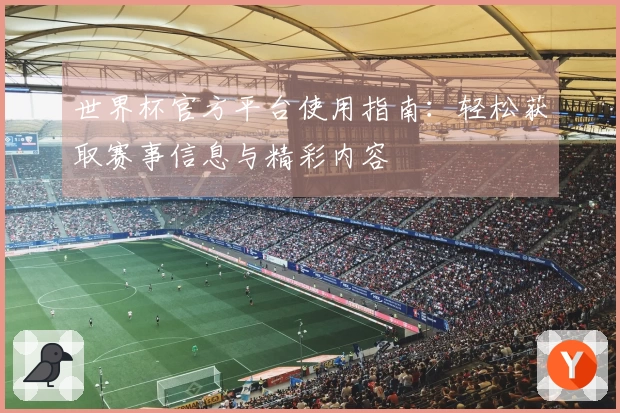 世界杯官方平台使用指南：轻松获取赛事信息与精彩内容