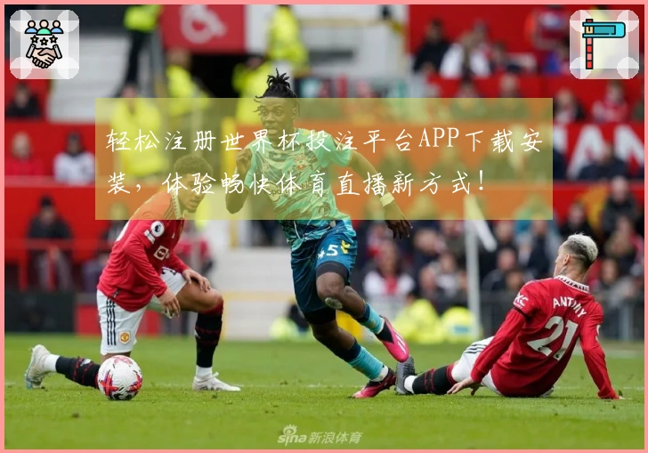 轻松注册世界杯投注平台APP下载安装，体验畅快体育直播新方式！