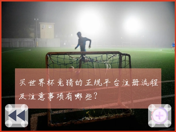 买世界杯竞猜的正规平台注册流程及注意事项有哪些？