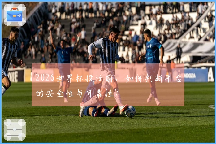 2026世界杯投注前，如何判断平台的安全性与可靠性？