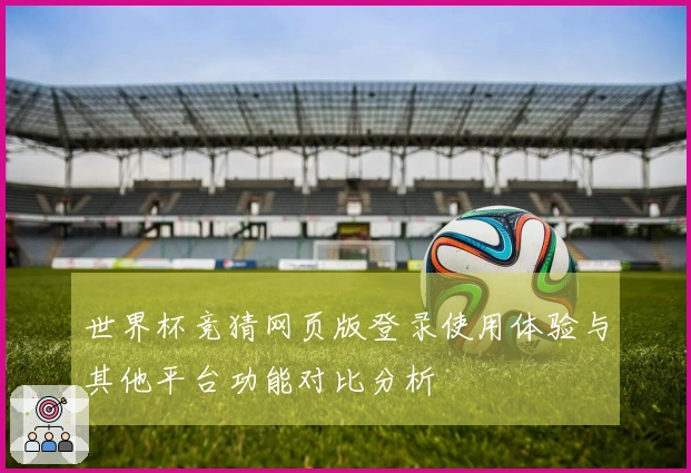 世界杯竞猜网页版登录使用体验与其他平台功能对比分析