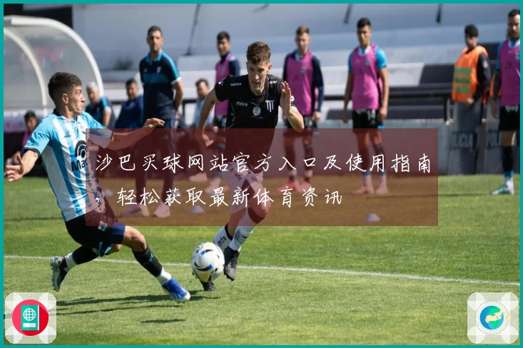 沙巴买球网站官方入口及使用指南，轻松获取最新体育资讯