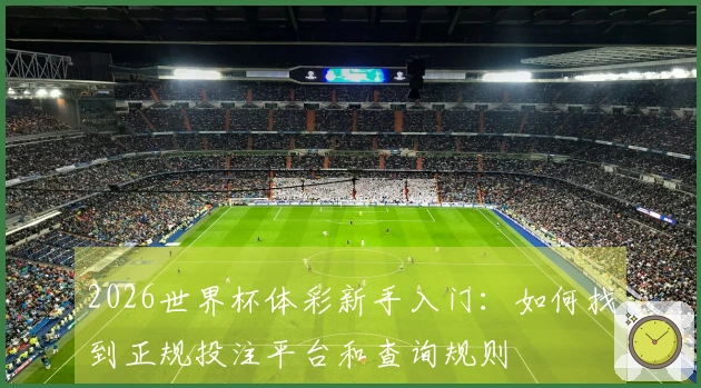 2026世界杯体彩新手入门：如何找到正规投注平台和查询规则