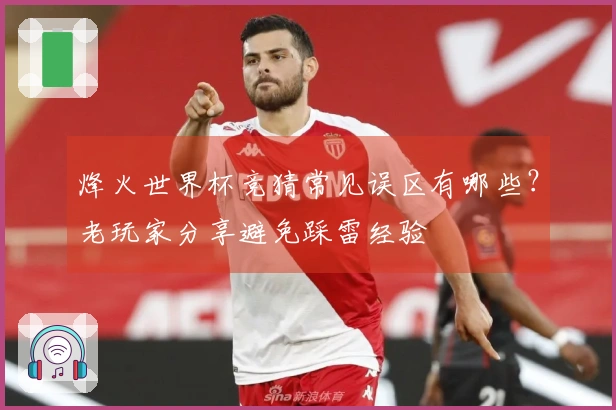烽火世界杯竞猜常见误区有哪些？老玩家分享避免踩雷经验