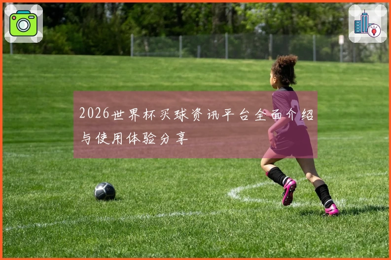 2026世界杯买球资讯平台全面介绍与使用体验分享